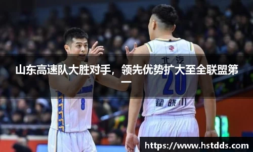 山东高速队大胜对手，领先优势扩大至全联盟第一