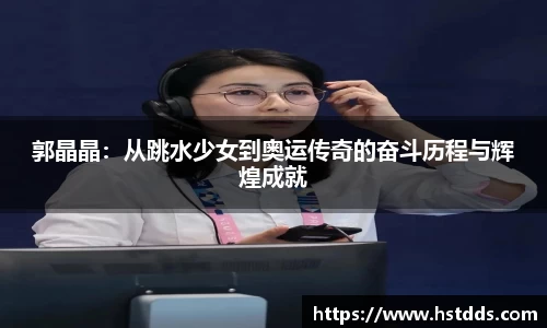 郭晶晶：从跳水少女到奥运传奇的奋斗历程与辉煌成就