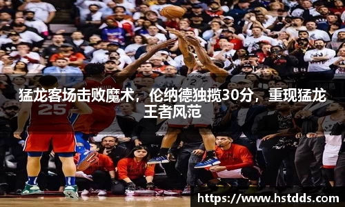 猛龙客场击败魔术，伦纳德独揽30分，重现猛龙王者风范