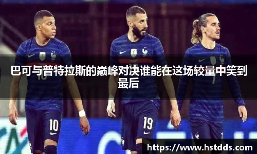 巴可与普特拉斯的巅峰对决谁能在这场较量中笑到最后