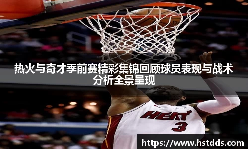 热火与奇才季前赛精彩集锦回顾球员表现与战术分析全景呈现