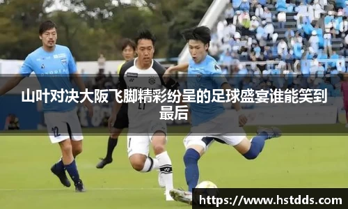 山叶对决大阪飞脚精彩纷呈的足球盛宴谁能笑到最后