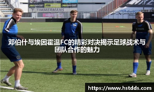 邓伯什与埃因霍温FC的精彩对决揭示足球战术与团队合作的魅力