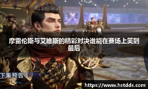 摩雷伦斯与艾维斯的精彩对决谁能在赛场上笑到最后